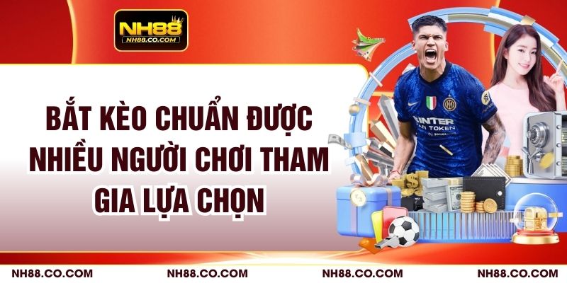 Bắt Kèo Chuẩn Được Nhiều Người Chơi Tham Gia Lựa Chọn