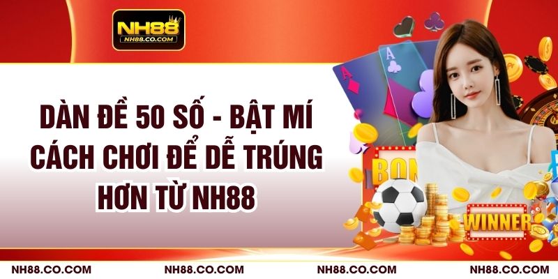 Dàn Đề 50 Số - Bật Mí Cách Chơi Để Dễ Trúng Hơn Từ NH88