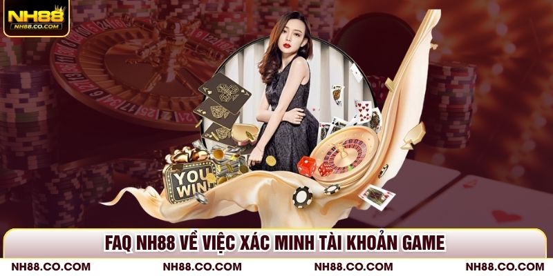 FAQ NH88 về việc xác minh tài khoản game
