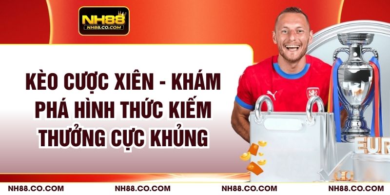 Kèo Cược Xiên - Khám Phá Hình Thức Kiếm Thưởng Cực Khủng