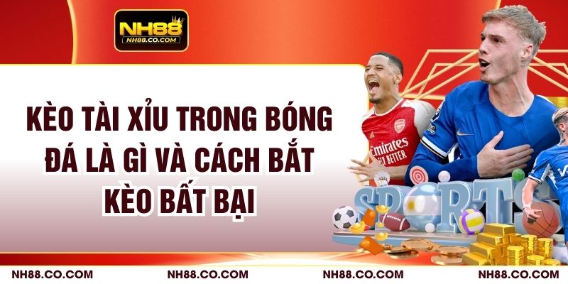 Kèo Tài Xỉu Trong Bóng Đá Là Gì Và Cách Bắt Kèo Bất Bại