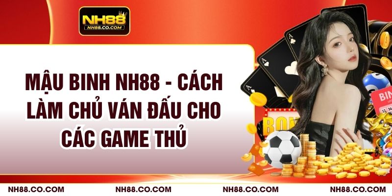 Mậu Binh NH88 - Cách Làm Chủ Ván Đấu Cho Các Game Thủ