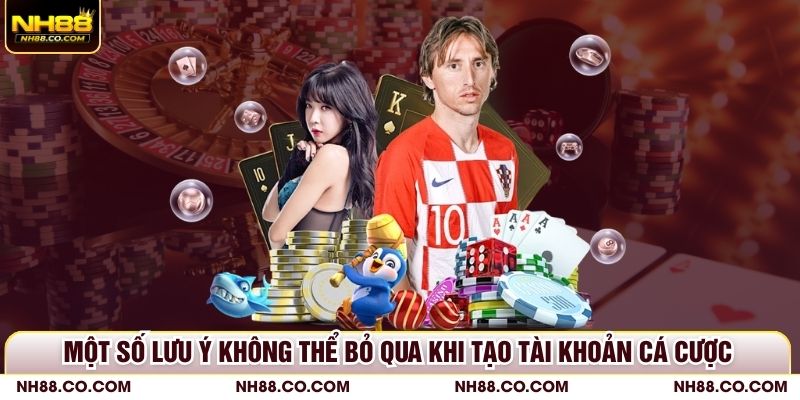 Một số lưu ý không thể bỏ qua khi tạo tài khoản cá cược