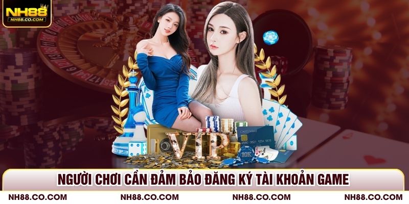 Người chơi cần đảm bảo đăng ký tài khoản game