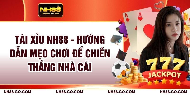 Tài Xỉu NH88 - Hướng Dẫn Mẹo Chơi Để Chiến Thắng Nhà Cái